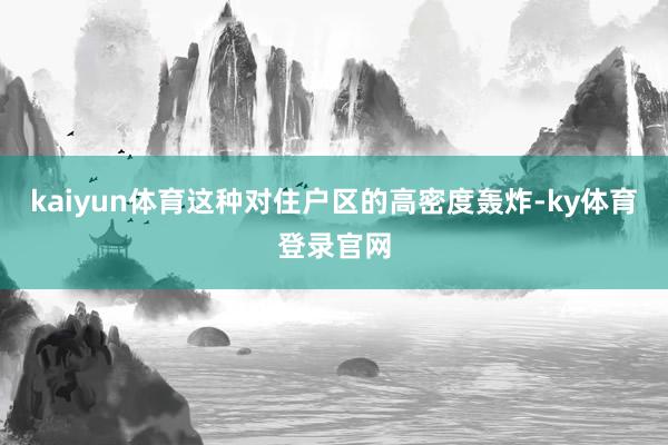 kaiyun体育这种对住户区的高密度轰炸-ky体育登录官网