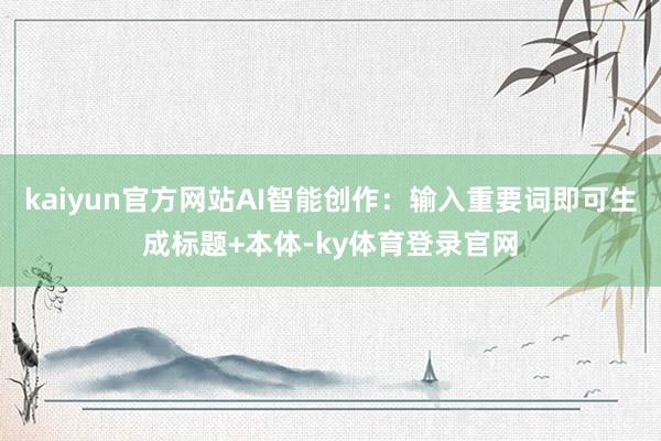 kaiyun官方网站AI智能创作：输入重要词即可生成标题+本体-ky体育登录官网