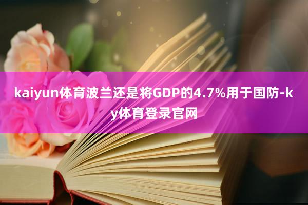 kaiyun体育波兰还是将GDP的4.7%用于国防-ky体育登录官网