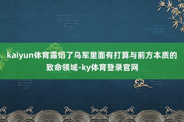 kaiyun体育露馅了乌军里面有打算与前方本质的致命领域-ky体育登录官网