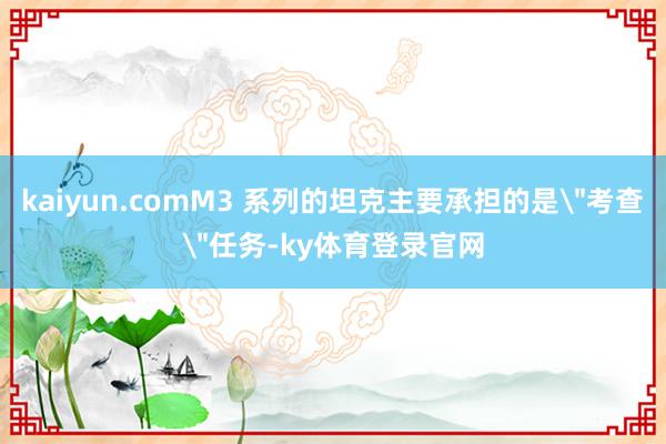 kaiyun.comM3 系列的坦克主要承担的是