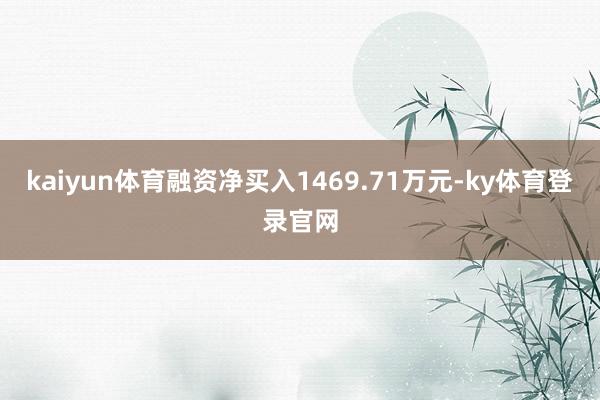 kaiyun体育融资净买入1469.71万元-ky体育登录官网