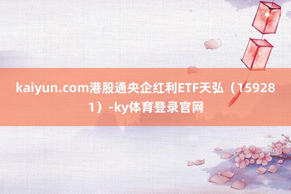 kaiyun.com港股通央企红利ETF天弘（159281）-ky体育登录官网