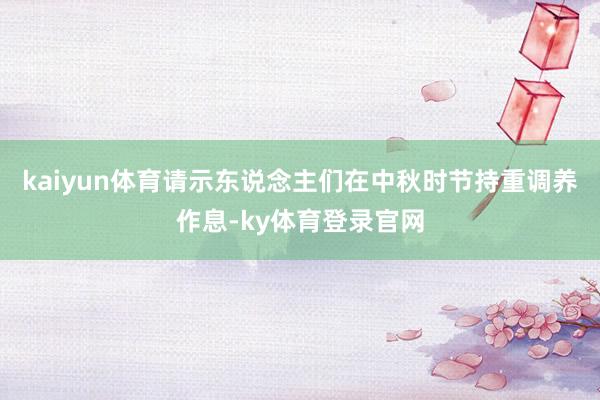 kaiyun体育请示东说念主们在中秋时节持重调养作息-ky体育登录官网