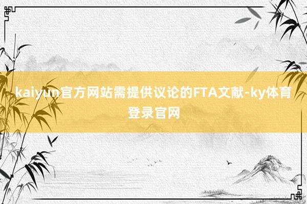 kaiyun官方网站需提供议论的FTA文献-ky体育登录官网