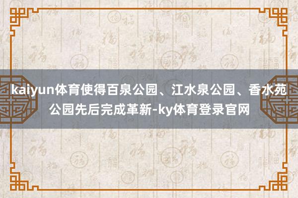 kaiyun体育使得百泉公园、江水泉公园、香水苑公园先后完成革新-ky体育登录官网