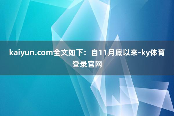 kaiyun.com全文如下：自11月底以来-ky体育登录官网