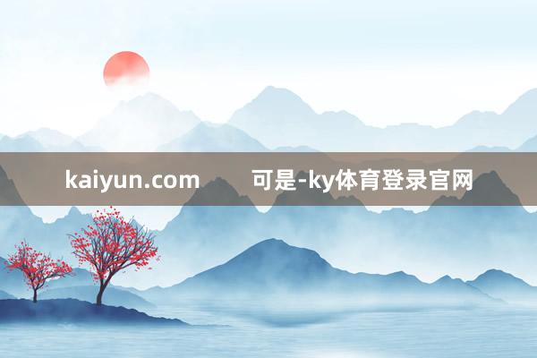 kaiyun.com 可是-ky体育登录官网