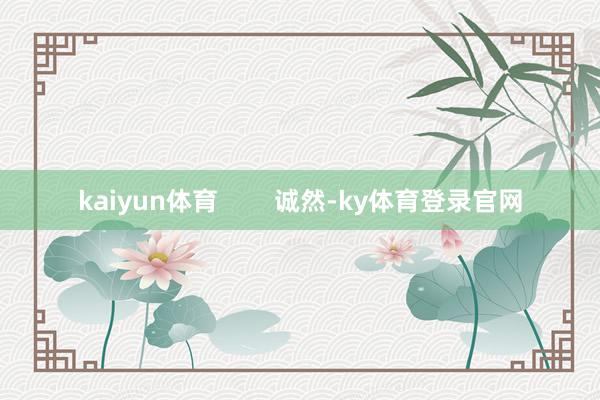 kaiyun体育        诚然-ky体育登录官网