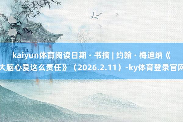 kaiyun体育阅读日期 · 书摘 | 约翰 · 梅迪纳《大脑心爱这么责任》（2026.2.11）-ky体育登录官网